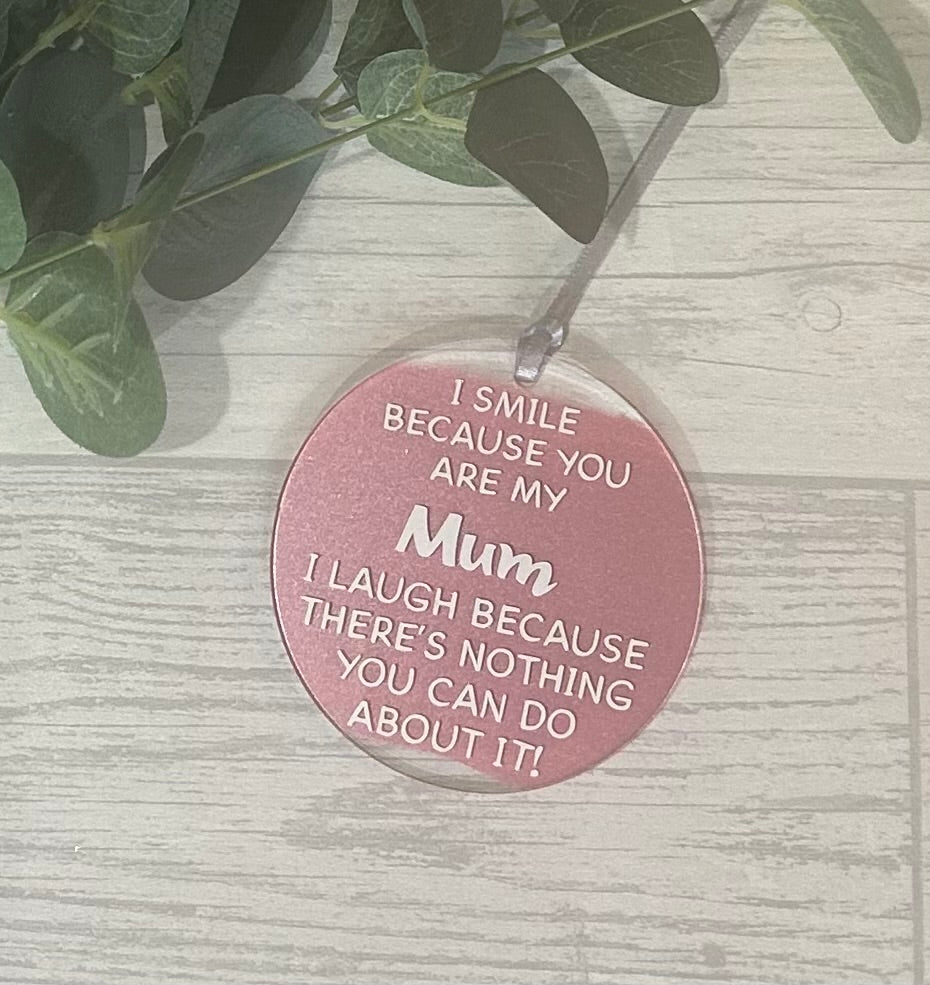 Circle acrylic hanging decoration with white wording 'I Smile Because You Are My Mum I Laugh Because There's Noting You Can Do About It!' with metallic frosty gold acrylic paint and satin ribbon