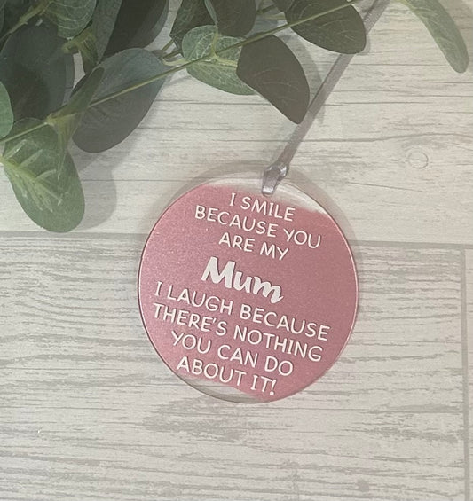 Circle acrylic hanging decoration with white wording 'I Smile Because You Are My Mum I Laugh Because There's Noting You Can Do About It!' with metallic frosty gold acrylic paint and satin ribbon